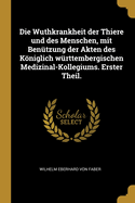 Die Wuthkrankheit Der Thiere Und Des Menschen, Mit Ben?tzung Der Akten Des Kniglich W?rttembergischen Medizinal-Kollegiums. Erster Theil.