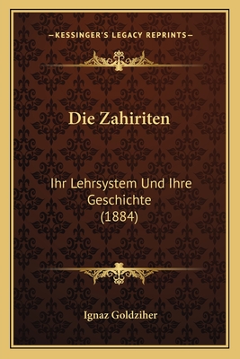 Die Zahiriten: Ihr Lehrsystem Und Ihre Geschichte (1884) - Goldziher, Ignaz
