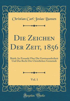 Die Zeichen Der Zeit, 1856, Vol. 1: Briefe an Freunde Uber Die Gewissensfreiheit Und Das Recht Der Christlichen Gemeinde (Classic Reprint) - Bunsen, Christian Carl Josias