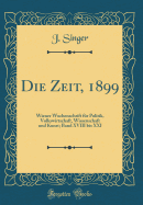 Die Zeit, 1899: Wiener Wochenschrift F?r Politik, Volkswirtschaft, Wissenschaft Und Kunst; Band XVIII Bis XXI (Classic Reprint)