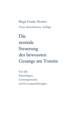 Die zentrale Steuerung des bewussten Gesangs am Tonsitz: F?r alle Stimmlagen, Leistungsstufen und Gesangsrichtungen - Franke-Borries, Birgit