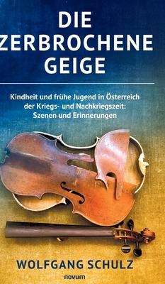 Die zerbrochene Geige: Kindheit und fr?he Jugend in ?sterreich der Kriegs- und Nachkriegszeit: Szenen und Erinnerungen - Schulz, Wolfgang