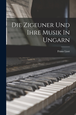 Die Zigeuner Und Ihre Musik In Ungarn - Liszt, Franz