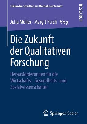 Die Zukunft Der Qualitativen Forschung: Herausforderungen F?r Die Wirtschafts-, Gesundheits- Und Sozialwissenschaften - M?ller, Julia (Editor), and Raich, Margit (Editor)