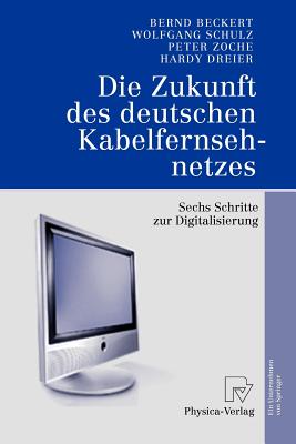 Die Zukunft Des Deutschen Kabelfernsehnetzes: Sechs Schritte Zur Digitalisierung - Beckert, Bernd, and Schulz, Wolfgang, OBE, and Zoche, Peter