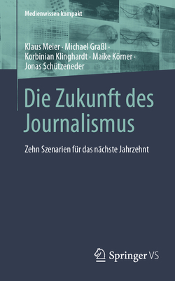 Die Zukunft Des Journalismus: Zehn Szenarien F?r Das N?chste Jahrzehnt - Meier, Klaus, and Gra?l, Michael, and Klinghardt, Korbinian