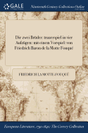 Die Zwei Bruder: Trauerspiel in Vier Aufzugen: Mit Einem Vorspiel: Von Friedrich Baron de la Motte Fouque