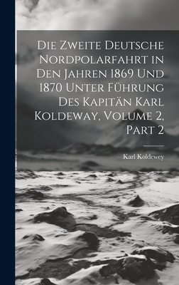 Die Zweite Deutsche Nordpolarfahrt in Den Jahren 1869 Und 1870 Unter F?hrung Des Kapit?n Karl Koldeway, Volume 2, part 2 - Koldewey, Karl