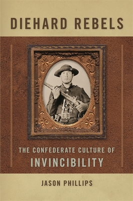 Diehard Rebels: The Confederate Culture of Invincibility - Phillips, Jason