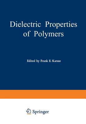 Dielectric Properties of Polymers: Proceedings of a Symposium Held on March 29-30, 1971, in Connection with the 161st National Meeting of the American Chemical Society in Los Angeles, California, March 28 - April 2, 1971 - Karasz, Frank (Editor)