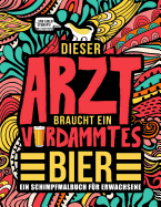 Dieser Arzt braucht ein verdammtes Bier: Ein Schimpfmalbuch fr Erwachsene: Ein lustiges Malbuch fr Erwachsene zur Entspannung und Stressabbau fr rzte