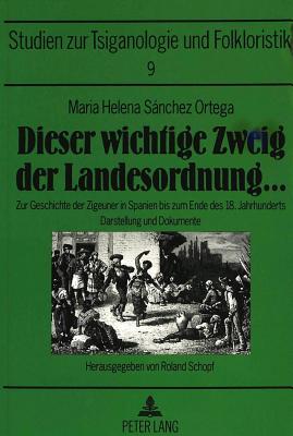 Dieser Wichtige Zweig Der Landesordnung ...: Zur Geschichte Der Zigeuner in Spanien Bis Zum Ende Des 18. Jahrhunderts- Darstellung Und Dokumente - Mslein-Hohmann, Ingrid (Editor), and Schopf, Roland