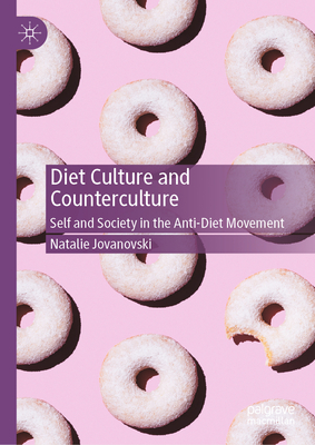 Diet Culture and Counterculture: Self and Society in the Anti-Diet Movement - Jovanovski, Natalie