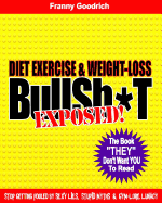 Diet, Exercise, & Weight-Loss Bulls T- Exposed!: Virtually Everything You're Told about Eating & Exercise Is Pure Bullshit!