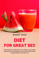 Diet for Great Sex: Secret Foods to Help Boost Your Stamina and Libido and Enhance Your Overall Sex Life plus Foods to Eat and Skip Before and after Sex