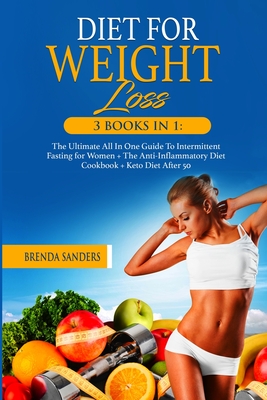 Diet for Weight Loss: 3 BOOKS IN 1: The Ultimate All In One Guide To Intermittent Fasting for Women + The Anti-Inflammatory Diet Cookbook+ Keto Diet After 50 - Sanders, Brenda