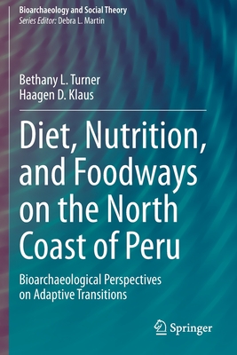 Diet, Nutrition, and Foodways on the North Coast of Peru: Bioarchaeological Perspectives on Adaptive Transitions - Turner, Bethany L, and Klaus, Haagen D