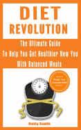 Diet Revolution: The Ultimate Guide to Help You Get Healthier New You with Balanced Meals: Weight Loss Guaranteed