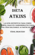 Dieta Atkins: La Gua Definitiva Para Comer Limpio, Bajo en Carbohidratos Para Una Vida Saludable a Partir De Hoy