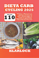 Dieta Carb Cycling 2025: Con 110 Ricette Deliziose e Bilanciate per ogni Fase, Gestione del Peso e Monitoraggio dei Progressi, Consigli per Mantenere la Motivazione e Ottieni Risultati Duraturi