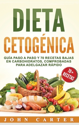 Dieta Cetognica: Gua Paso a Paso y 70 Recetas Bajas en Carbohidratos, Comprobadas para Adelgazar Rpido (Libro en Espaol/Ketogenic Diet Book Spanish Version) - Carter, John