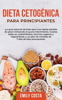 Dieta Cetog?nica Para Principiantes: La gu?a esencial de Keto para una rpida p?rdida de peso! Utilizando el ayuno intermitente, recetas bajas en carbohidratos, t?cnicas veganas y vegetarianas, y un plan de comidas de 7 d?as de bajo presupuesto. - Costa, Emily