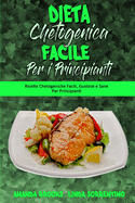 Dieta Chetogenica Facile per I Principianti: Ricette Chetogeniche Facili, Gustose e Sane Per Principianti (Easy Ketogenic Diet for Beginners) (Italian Version)