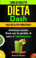 Dieta Dash (Collezione): Libri di ricette: Dash Dieta per Principianti: Deliziose ricette Dash per la perdita di peso e l'ipertensione