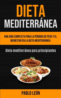 Dieta Mediterrnea: Una gu?a completa para la p?rdida de peso y el bienestar en la dieta mediterrnea (Dieta mediterrnea para principiantes) - Le?n, Pablo