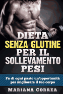 DIETA SENZA GLUTINE Per il SOLLEVAMENTO PESI: Fa di ogni pasto un'opportunit per migliorare il tuo corpo