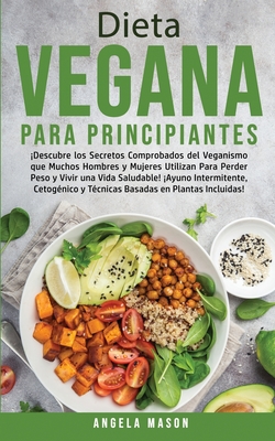 Dieta Vegana Para Principiantes: Descubre los Secretos Comprobados del Veganismo que Muchos Hombres y Mujeres Utilizan para Perder Peso y Vivir una Vida Saludable! Ayuno Intermitente, Cetognico y Tcnicas Basadas en Plantas Incluidas! - Mason, Angela