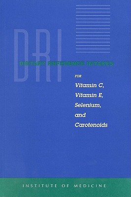 Dietary Reference Intakes for Vitamin C, Vitamin E, Selenium, and Carotenoids - Institute of Medicine, and Food and Nutrition Board, and Standing Committee on the Scientific Evaluation of Dietary Reference...