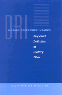 Dietary Reference Intakes: Proposed Definition of Dietary Fiber - Institute of Medicine, and Food and Nutrition Board, and Standing Committee on the Scientific Evaluation of Dietary Reference...