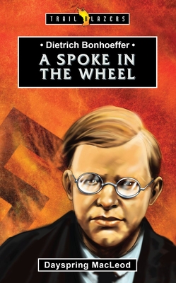 Dietrich Bonhoeffer: A Spoke in the Wheel - MacLeod, Dayspring