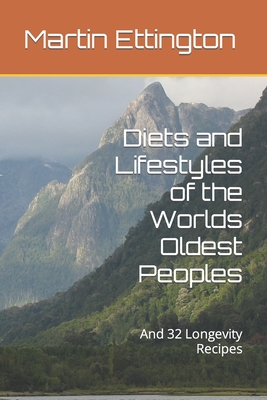 Diets and Lifestyles of the Worlds Oldest Peoples: And 32 Longevity Recipes - Ettington, Martin K (Editor)