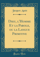 Dieu, l'Homme Et La Parole, Ou La Langue Primitive (Classic Reprint)