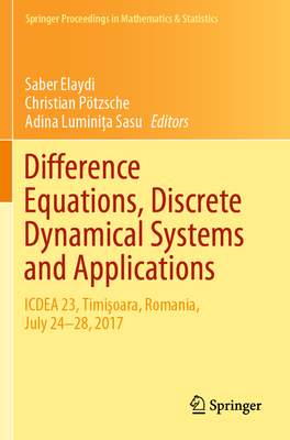 Difference Equations, Discrete Dynamical Systems and Applications: ICDEA 23, Timisoara, Romania, July 24-28, 2017 - Elaydi, Saber (Editor), and Ptzsche, Christian (Editor), and Sasu, Adina Luminita (Editor)