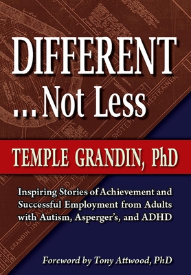 Different... Not Less: Inspiring Stories of Achievement and Successful Employment from Adults with Autism, Asperger's, and ADHD - Grandin, Temple, Dr., and Attwood, Tony, Dr., PhD (Foreword by)