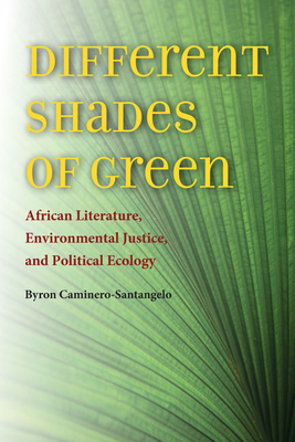 Different Shades of Green: African Literature, Environmental Justice, and Political Ecology - Caminero-Santangelo, Byron