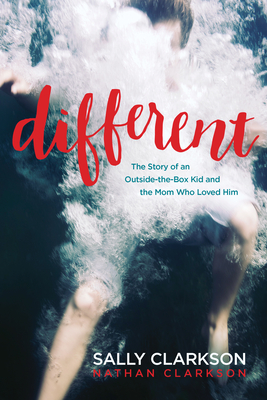 Different: The Story of an Outside-The-Box Kid and the Mom Who Loved Him - Clarkson, Sally, and Clarkson, Nathan
