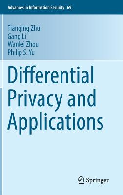 Differential Privacy and Applications - Zhu, Tianqing, and Li, Gang, and Zhou, Wanlei