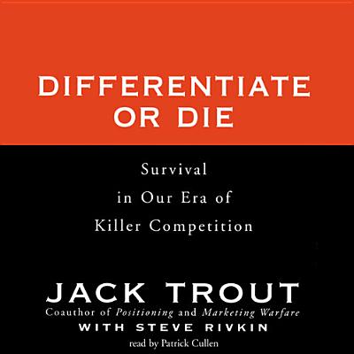 Differentiate or Die: Survival in Our Era of Killer Competition - Trout, Jack, and Cullen, Patrick (Read by), and Rivkin, Steve (Contributions by)