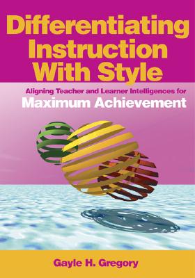 Differentiating Instruction With Style: Aligning Teacher and Learner Intelligences for Maximum Achievement - Gregory, Gayle H