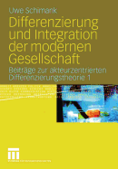 Differenzierung Und Integration Der Modernen Gesellschaft: Beitrage Zur Akteurzentrierten Differenzierungstheorie 1