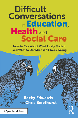 Difficult Conversations in Education, Health and Social Care: How to Talk about What Really Matters and What to Do When It All Goes Wrong - Edwards, Becky, and Smethurst, Chris