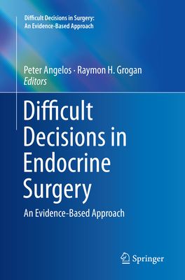 Difficult Decisions in Endocrine Surgery: An Evidence-Based Approach - Angelos, Peter (Editor), and Grogan, Raymon H (Editor)