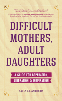 Difficult Mothers, Adult Daughters: A Guide for Separation, Liberation & Inspiration (Self Care Gift for Women) - Anderson, Karen C L, and Thomas, Katherine Woodward (Foreword by)