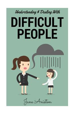 Difficult People: Understanding & Dealing With Difficult People, Bullying & Emotional Abuse At Home & In The Workplace - Aniston, Jane