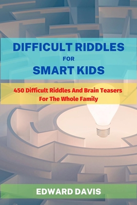 Difficult Riddles For Smart Kids: 450 Difficult Riddles And Brain Teasers For The Whole Family - Davis, Edward