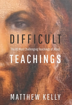 Difficult Teachings: The 40 Most Challenging Teachings of Jesus - Kelly, Matthew
